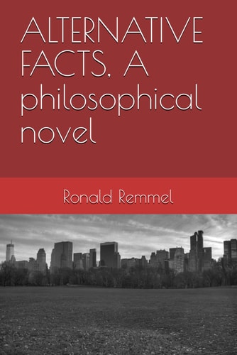 ALTERNATIVE FACTS, A Philosophical Novel