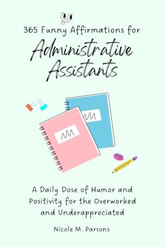 365 Funny Affirmations for Administrative Assistants A Daily Dose of Humor and Positivity for the Overworked and Underappreciated
