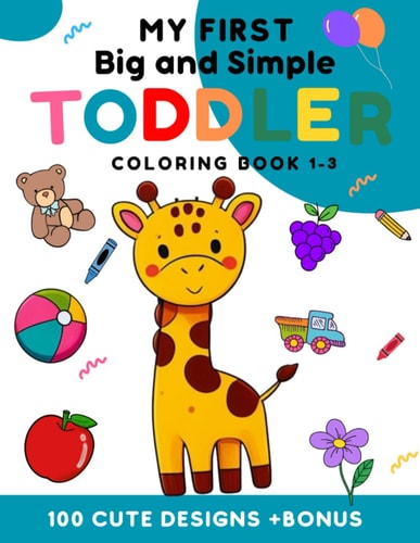 My First Big and Simple Toddler Coloring Book 1-3 100 Cute Design +Bonus For Toldler Children Aged 1-3 Years With Fruits, Animals, Everyday Objects and More