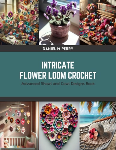 Intricate Flower Loom Crochet Advanced Shawl and Cowl Designs Book