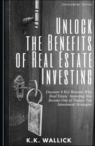 Unlock the Benefits of Real Estate Investing Discover 4 Key Reasons Why Real Estate Investing Has Become One of Today's Top Investment Strategies