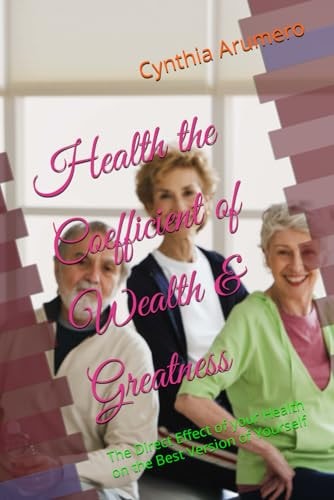 Health the Coefficient of Wealth & Greatness The Direct Effect of Your Health on the Best Version of Yourself