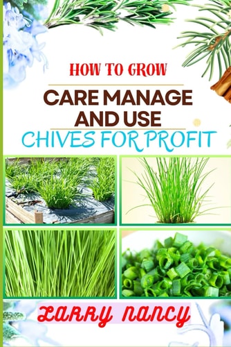How to Grow Care Manage and Use Chives for Profit Guide To Maximizing Profit Through Successful Chives Farming - Learn The Art Of Cultivation, Plant Care, And Strategic Harvesting For Optimal Profit