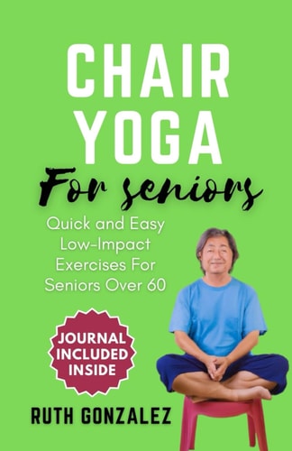 Chair Yoga for Seniors Gentle Exercise at Home for Holistic Health and Wellness Enhance Flexibility, Improve Balance, and Boost Overall Well-being