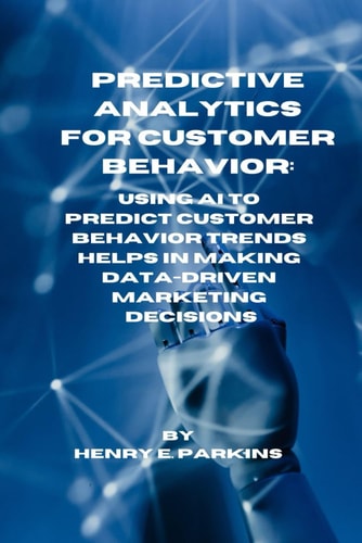 Predictive Analytics for Customer Behavior Using AI to Predict Customer Behavior Trends Helps in Making Data-Driven Marketing Decisions