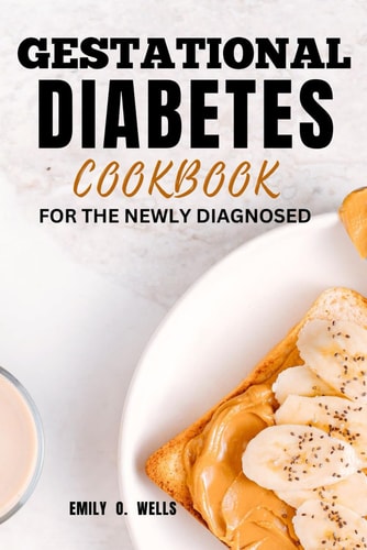 Gestational Diabetes Mellitus Cookbook for the Newly Diagnosed A Quick, Easy Recipe and Meal Plans for Healthy Pregnancy