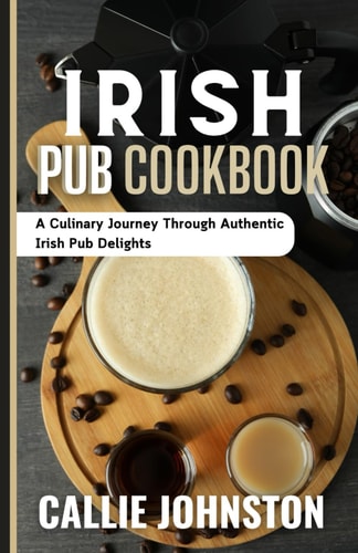 Irish Pub Cookbook A Culinary Journey Through Authentic Irish Pub Delights