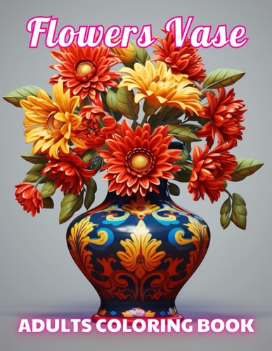 Flowers Vase Adults Coloring Book 100+ Unique and Beautiful Designs for All Fans