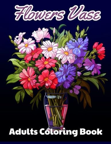 Flowers Vase Adults Coloring Book New and Exciting Designs Suitable for All Ages