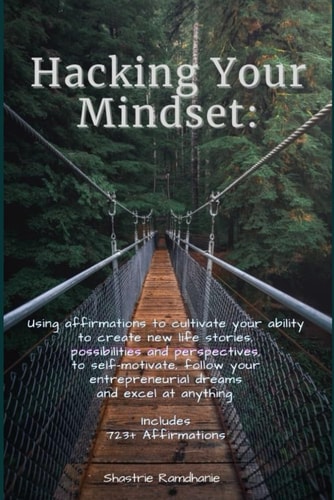 Hacking Your Mindset Using Affirmations to Cultivate Your Ability to Create New Life Stories, Possibilities & Perspectives, to Self-motivate, Follow Your Entrepreneurial Dreams and Excel at Anything.