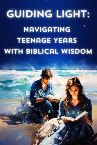 Guiding Light Navigating Teenage Years with Biblical Wisdom.: Faith, Inspiration and Principles - Bible-Based Teen Guidance.