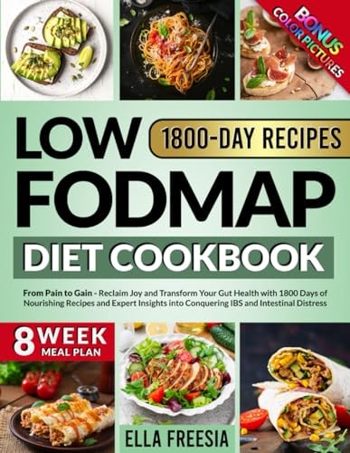 Low FODMAP Diet Cookbook - From Pain to Gain Reclaim Joy and Transform Your Gut Health with 1800 Days of Nourishing Recipes and Expert Insights Into Conquering IBS and Intestinal Distress