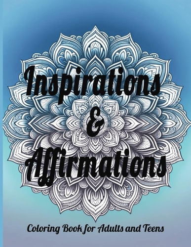 Inspirations & Affirmations Coloring Book for Adults and Teens: Relax and Inspire: Uplifting Positive Affirmations and Intricate Designs for Mindful Relaxation and Creative Expression