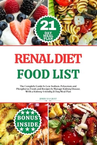 Renal Diet Food List The Complete Guide to Low Sodium, Potassium and Phosphorus Foods and Recipes to Manage Kidney Disease, With a Kidney-friendly 21 Day Meal Plan
