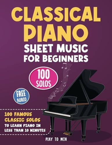 Classical Piano Sheet Music for Beginners 100 Famous Classic Solos to Learn Piano in Less Than 10 Minutes a Day