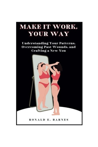 Make it Work, Your Way Understanding Your Patterns, Overcoming Past Wounds, and Crafting a New You