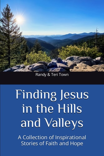 Finding Jesus in the Hills and Valleys A Collection of Inspirational Stories of Faith and Hope
