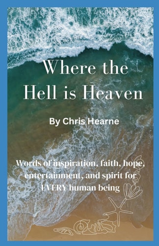 Where the Hell is Heaven Words of Inspiration, Faith, Hope, Entertainment, and Spirit for EVERY Human Being