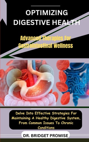 Optimizing Digestive Health Advanced Therapies For Gastrointestinal Wellness: Delve Into Effective Strategies For Maintaining A Healthy Digestive System, From Common Issues To Chronic Conditions