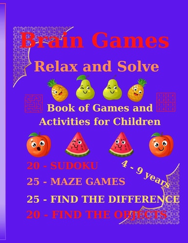 Brain Games - Relax and Solve Book of Games and Activities for Children; 20 - SUDOKU, 20 - FIND THE OBJECTS, 25 - FIND THE DIFFERENCE, 25 - MAZE GAMES, 4 -9 Years