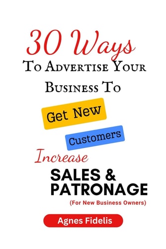 30 Ways To Advertise Your Business To Get New Customers Increase Sales and Patronage Discover How To Get New Customers, Make More Money and Keep Your Business Ahead in the Modern Age!!!