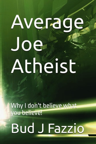 Average Joe Atheist Why I Don't Believe what You Believe!