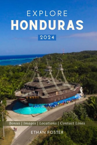 Explore Honduras 2024 Your Complete Pocket Guide to the Natural Beauty of Central America, Wildlife-Watching, Sights, Foods, Best Beaches, and More with the Family on a Budget