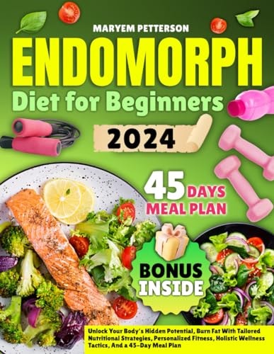 Endomorph Diet for Beginners Unlock Your Body's Hidden Potential, Burn Fat With Tailored Nutritional Strategies, Personalized Fitness, Holistic Wellness Tactics, And a 45-Day Meal Plan