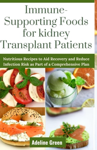 Immune-Supporting Foods for Kidney Transplant Patients Nutritious Recipes to Aid Recovery and Reduce Infection Risk as Part of a Comprehensive Plan