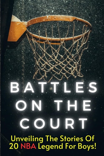 Battles On The Court The Most Amazing Basketball Stories of All Time for Kids, 20 Inspirational Tales From Basketball History for Young Readers