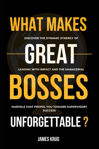 What Makes Great Bosses Unforgettable? Discover the Dynamic Synergy of Leading with Impact and the Managerial Marvels That Propel You Toward Supervisory Success