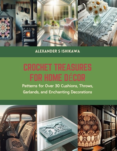 Crochet Treasures for Home Decor Patterns for Over 30 Cushions, Throws, Garlands, and Enchanting Decorations