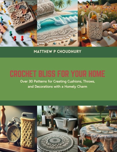 Crochet Bliss for Your Home Over 30 Patterns for Creating Cushions, Throws, and Decorations with a Homely Charm