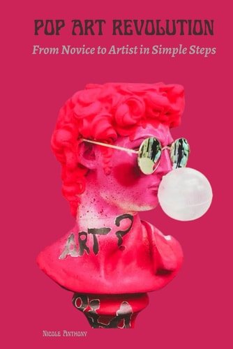 Pop Art Revolution From Novice to Artist in Simple Steps