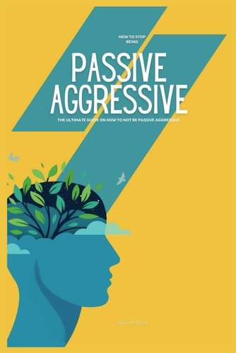 How to Stop Being Passive Aggressive The Ultimate Guide on How to Not be Passive Aggressive
