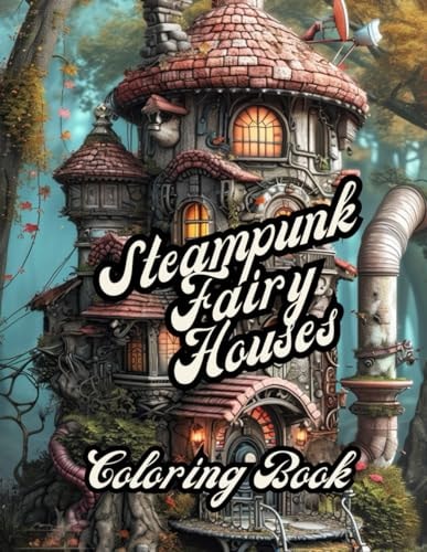 Steampunk Fairy Houses A Stress Relief Coloring Book For Adults - Gift Idea, Meditation, Mindfulness: 30 Pages to Color