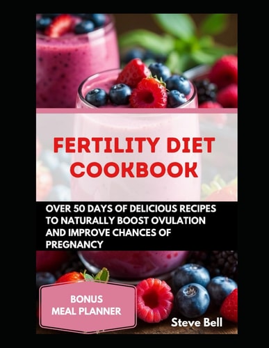 Fertility Diet Cookbook Over 50days of Delicious Recipes To Naturally Boost Ovulation And Improve Chances Of Pregnancy