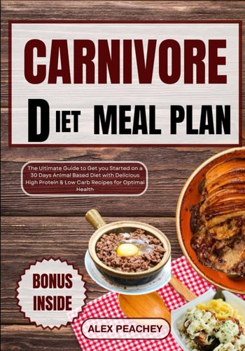 Carnivore Diet Meal Plan The Ultimate Guide to Get You Started on a 30 Days Animal Based Diet with Delicious High Protein & Low Carb Recipes for Optimal Health