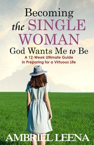 Becoming the Single Woman God Wants Mme to Be A 12-Week Ultimate Guide in Preparing for a Virtuous Life