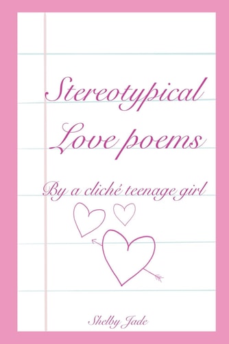 Stereotypical Love Poems By a Cliché Teenage Girl