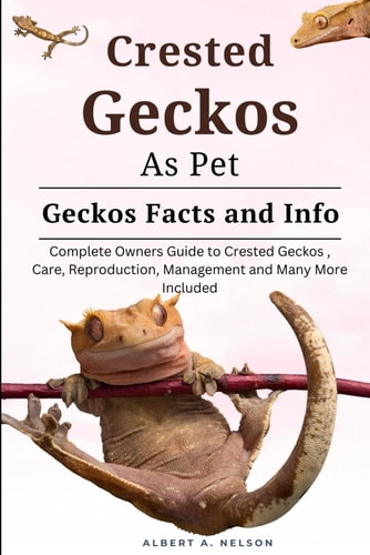 Crested Geckos as Pet Complete Owners Guide to Crested Geckos Training, Care, Reproduction, Management and Many More Included