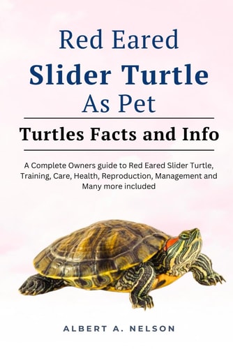 Red Eared Slider Turtle as Pet Complete Owners Guide to Red Eared Slider Turtle, Care, Reproduction, Management and Many More Included