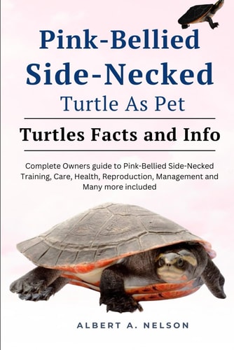 Pink-Bellied Side-Necked Turtle as Pet Complete Owners Guide to Pink-Bellied Side-Necked Turtle Training, Care, Reproduction, Management and Many More Included