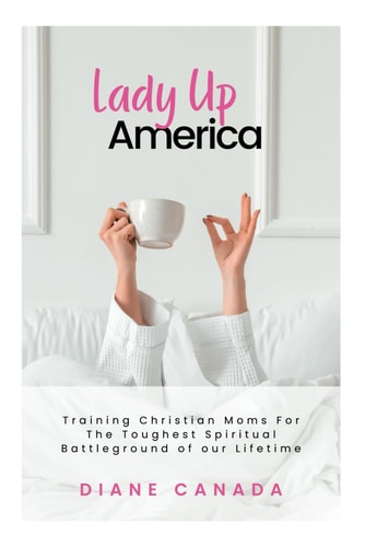 Lady Up America Training Christian Moms For The Toughest Spiritual Battle of Our Lifetime