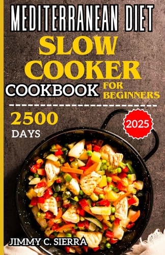 Mediterranean Diet Slow Cooker Cookbook for Beginners 2500 Days Healthy, Delicious, & Easy to Prepare Crockpot Recipes for Everyday Homemade Meals Including Nutritional Informations and Tips