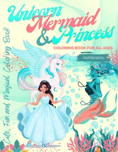 Unicorn, Mermaid & Princess Coloring Book for All Ages Cute, Fun and Magical Coloring Book