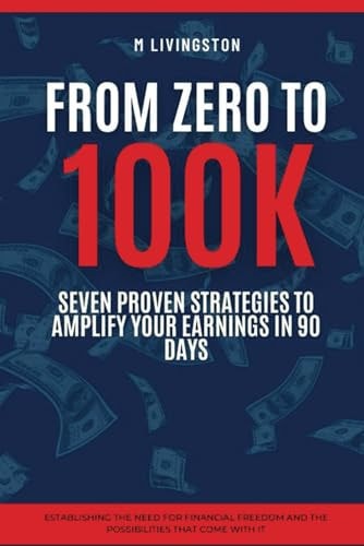 "From Zero to 100K Seven Proven Strategies to Amplify Your Earnings in 90 Days"