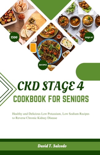 Ckd Stage 4 Cookbook for Seniors Healthy and Delicious Low Potassium, Low Sodium Recipes to Reverse Chronic Kidney Disease