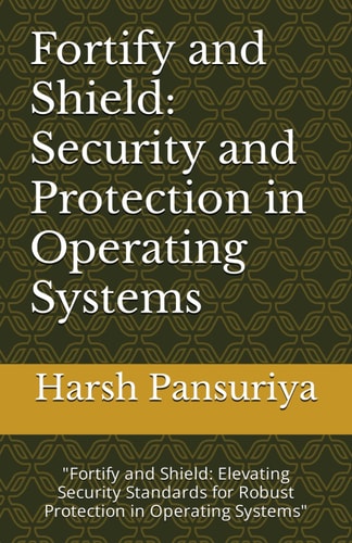 Fortify and Shield Security and Protection in Operating Systems: "Fortify and Shield: Elevating Security Standards for Robust Protection in Operating Systems"