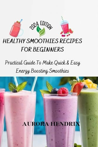 Healthy Smoothies Recipes for Beginners Practical Guide To Make Quick & Easy Energy Boosting Smoothies